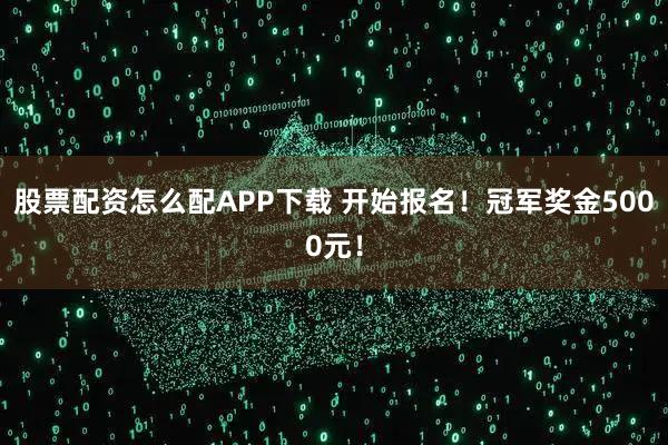 股票配资怎么配APP下载 开始报名！冠军奖金5000元！