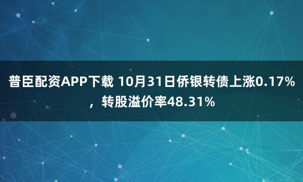 普臣配资APP下载 10月31日侨银转债上涨0.17%，转股溢价率48.31%