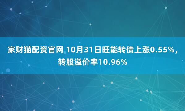 家财猫配资官网 10月31日旺能转债上涨0.55%，转股溢价率10.96%