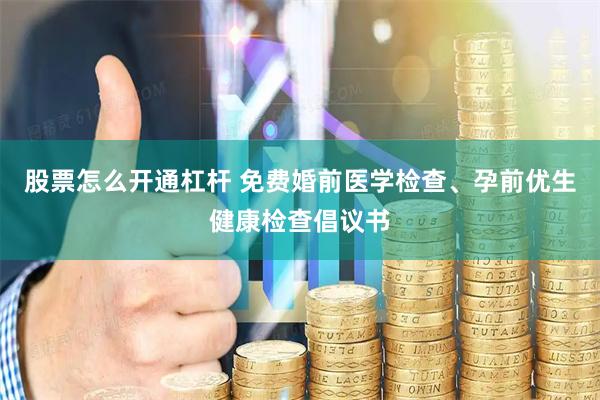 股票怎么开通杠杆 免费婚前医学检查、孕前优生健康检查倡议书