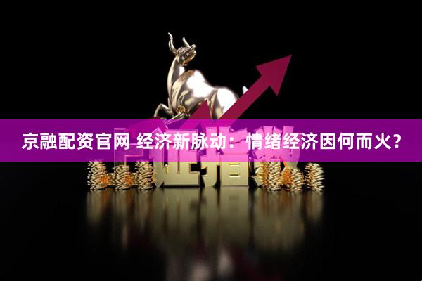 京融配资官网 经济新脉动：情绪经济因何而火？