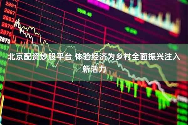 北京配资炒股平台 体验经济为乡村全面振兴注入新活力