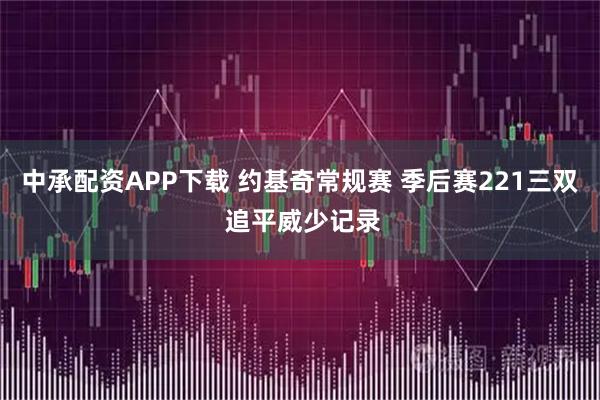 中承配资APP下载 约基奇常规赛 季后赛221三双 追平威少记录