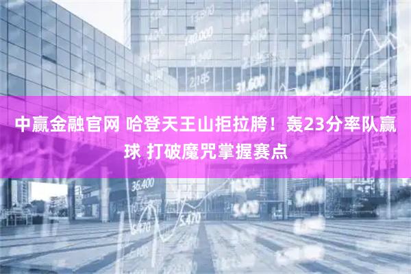 中赢金融官网 哈登天王山拒拉胯！轰23分率队赢球 打破魔咒掌握赛点