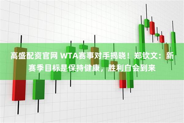 高盛配资官网 WTA赛事对手揭晓！郑钦文：新赛季目标是保持健康，胜利自会到来