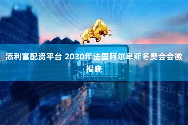 添利富配资平台 2030年法国阿尔卑斯冬奥会会徽揭晓